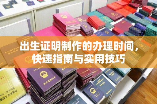 崇左出生证明制作的办理时间，快速指南与实用技巧